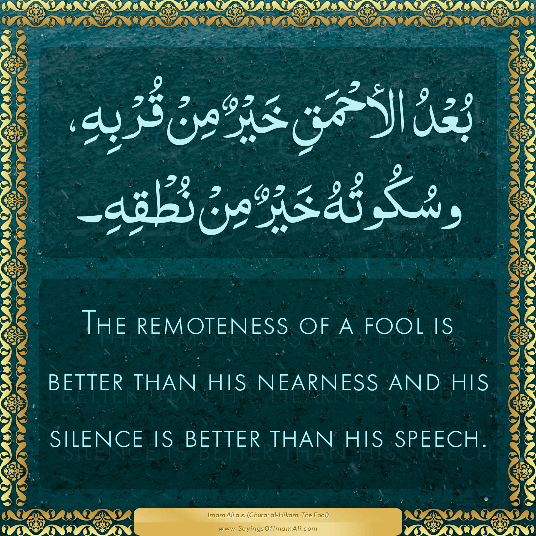 The remoteness of a fool is better than his nearness and his silence is...